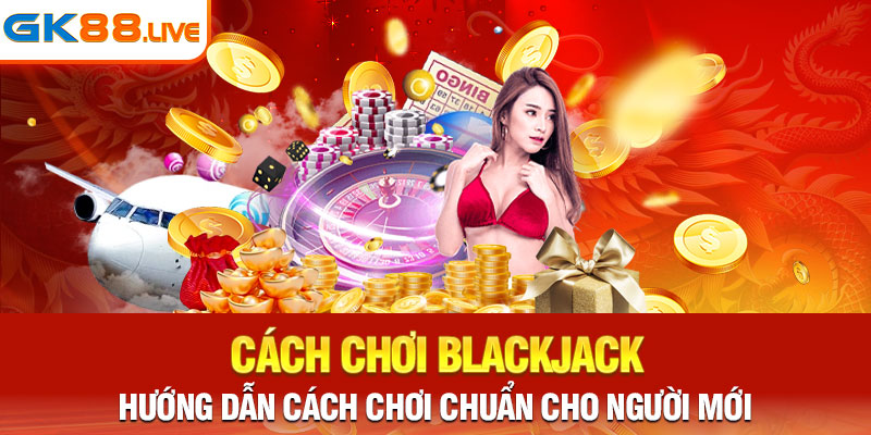 Chi tiết cách chơi Blackjack cơ bản dành cho tân binh