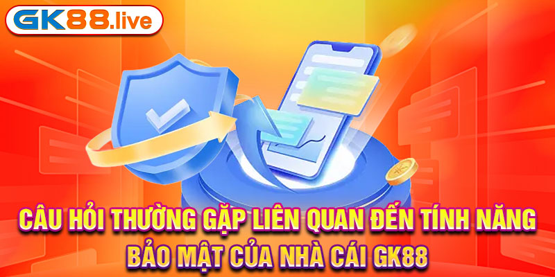 Câu hỏi thường gặp liên quan đến tính năng bảo mật của nhà cái GK88