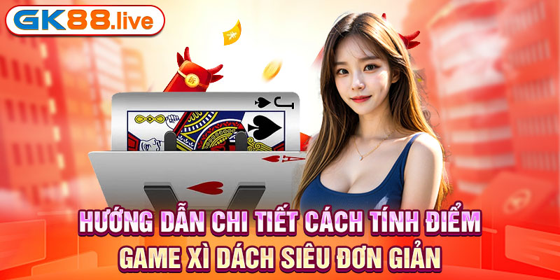 Hướng dẫn chi tiết cách tính điểm game xì dách siêu đơn giản