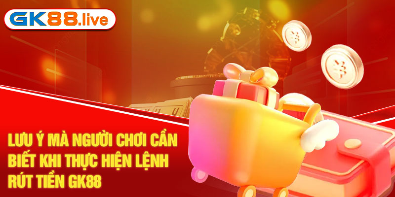 Lưu ý mà người chơi cần biết khi thực hiện lệnh rút tiền GK88