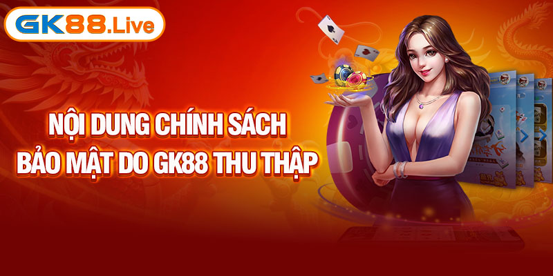 Nội dung chính sách bảo mật Gk88 thu thập