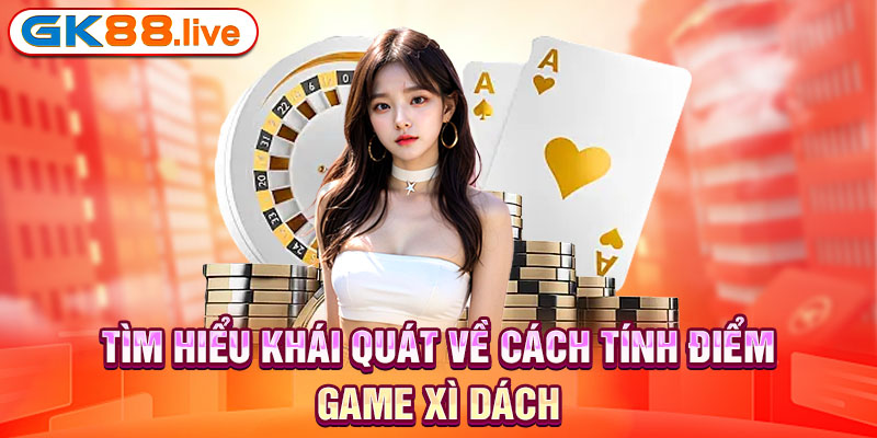 Tìm hiểu khái quát về cách tính điểm game xì dách