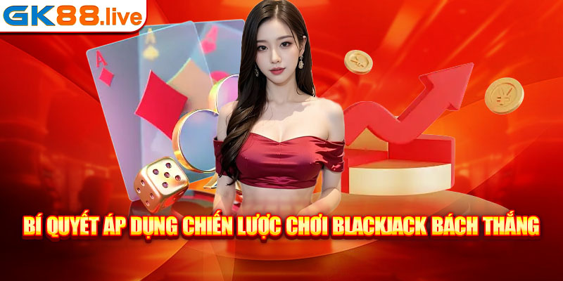 Bí quyết áp dụng chiến lược chơi Blackjack bách thắng