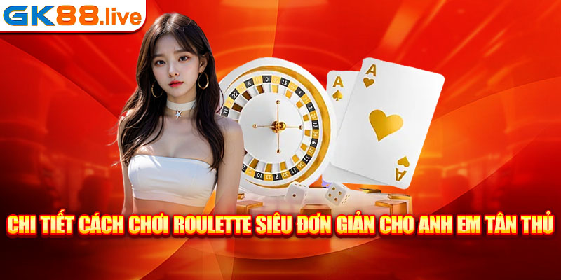 Chi tiết cách chơi roulette siêu đơn giản cho anh em tân thủ