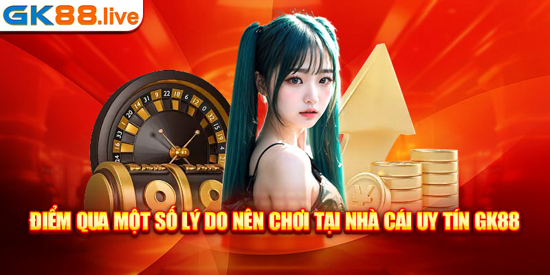 Điểm qua một số lý do nên chơi tại nhà cái uy tín GK88