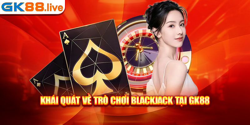 Khái quát về trò chơi blackjack tại GK88