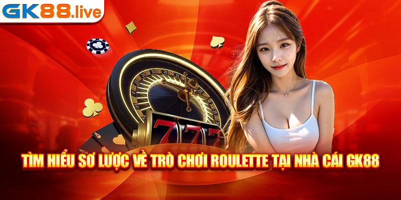 Tìm hiểu sơ lược về trò chơi roulette tại nhà cái GK88