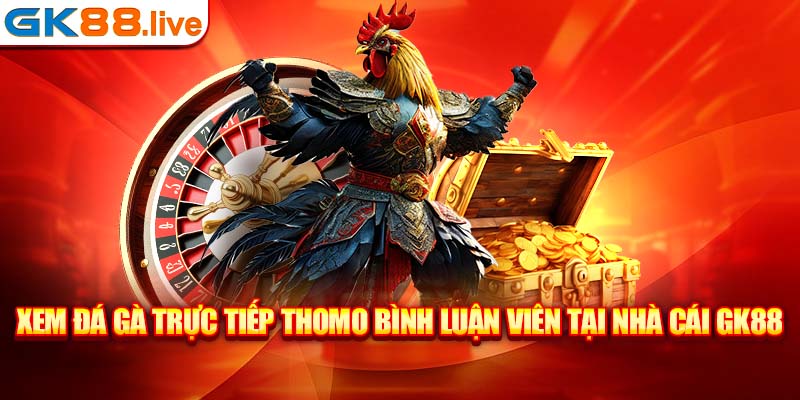 Xem đá gà trực tiếp Thomo bình luận viên tại nhà cái GK88