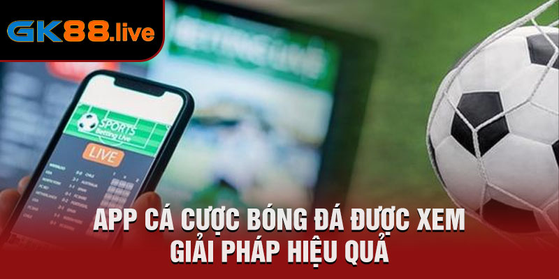 App cá cược bóng đá được xem giải pháp hiệu quả