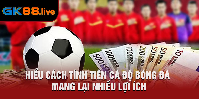 Hiểu cách tính tiền cá độ bóng đá mang lại nhiều lợi ích