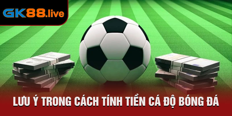 Lưu ý trong cách tính tiền cá độ bóng đá