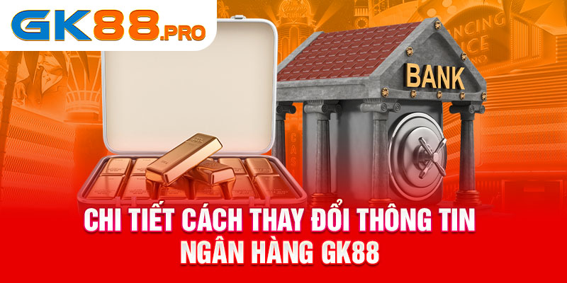 Chi tiết cách thay đổi thông tin ngân hàng GK88