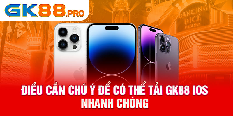 Điều cần chú ý để có thể tải GK88 IOS nhanh chóng