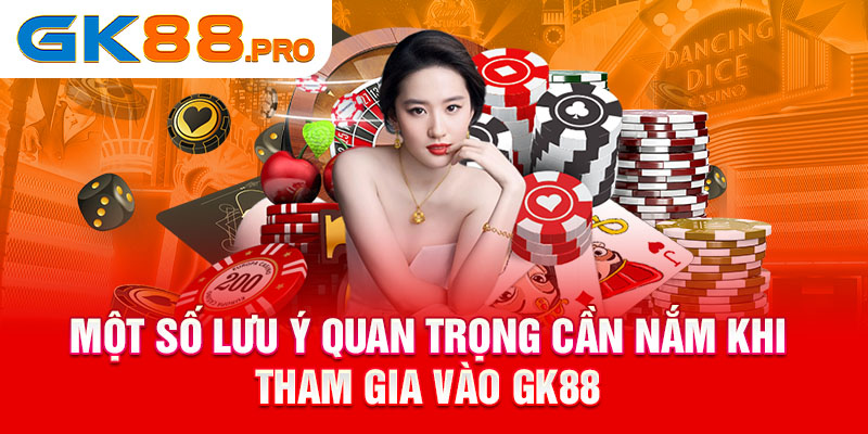 Một số lưu ý quan trọng cần nắm khi tham gia vào GK88