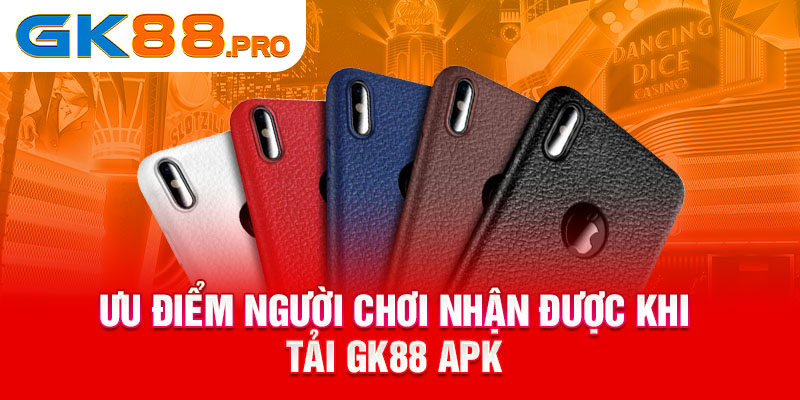 Ưu điểm người chơi nhận được khi tải GK88 APK