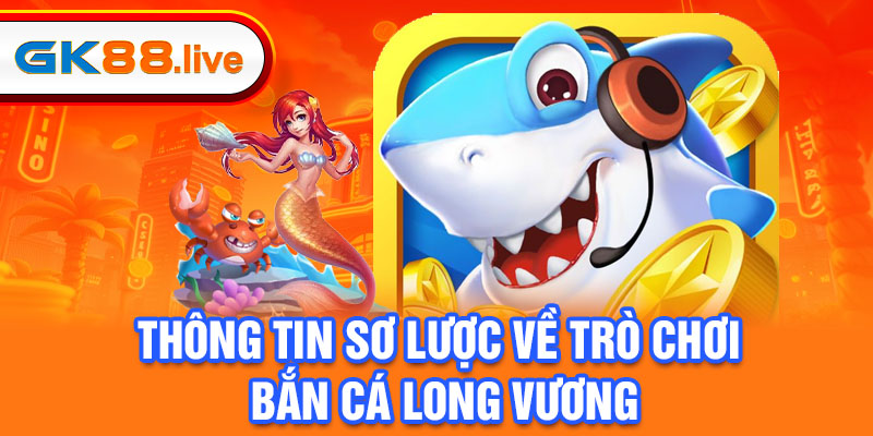 Thông tin sơ lược về trò chơi bắn cá Long Vương