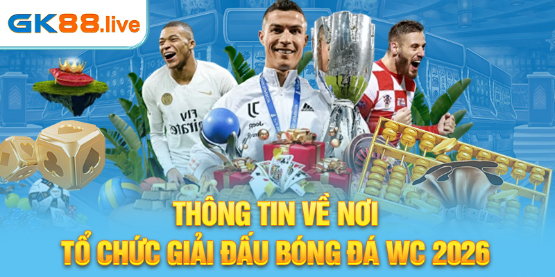 Thông tin về nơi tổ chức giải đấu Bóng đá WC 2026