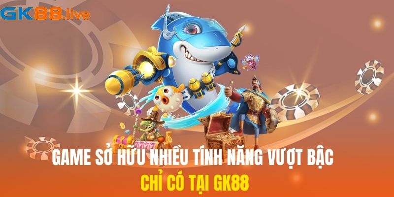 Game sở hữu nhiều tính năng vượt bậc chỉ có tại GK88