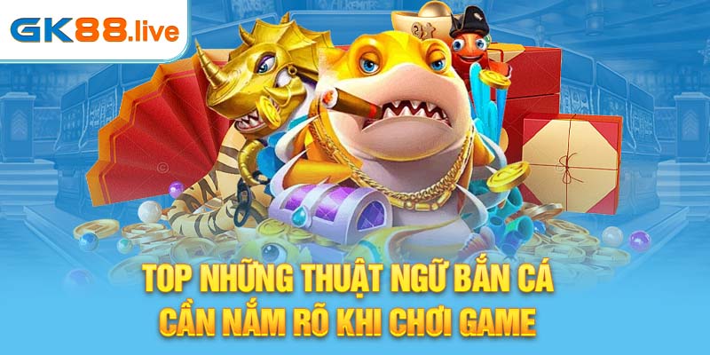 Top những thuật ngữ bắn cá cần nắm rõ khi chơi game