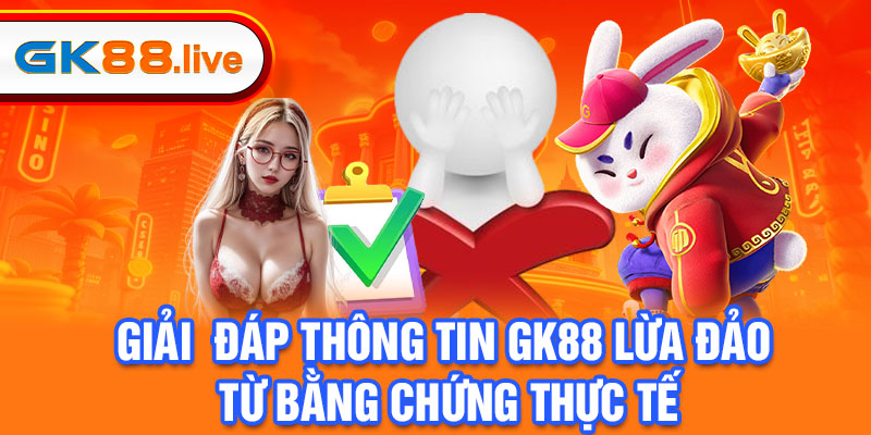 Giải đáp thông tin GK88 lừa đảo từ bằng chứng thực tế