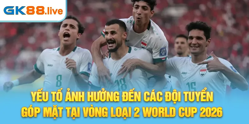 Yếu tố ảnh hưởng đến các đội tuyển góp mặt tại vòng loại 2 World Cup 2026