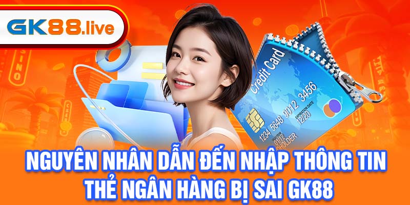 Nguyên nhân dẫn đến nhập thông tin thẻ ngân hàng bị sai GK88