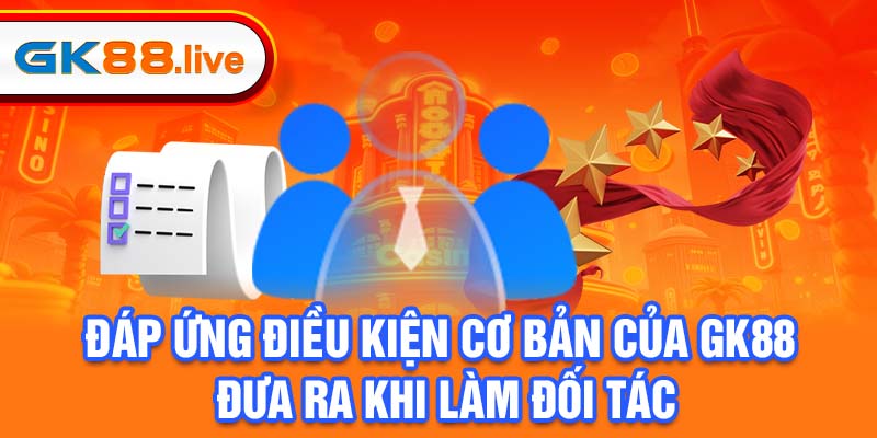 Đáp ứng điều kiện cơ bản của GK88 đưa ra khi làm đối tác